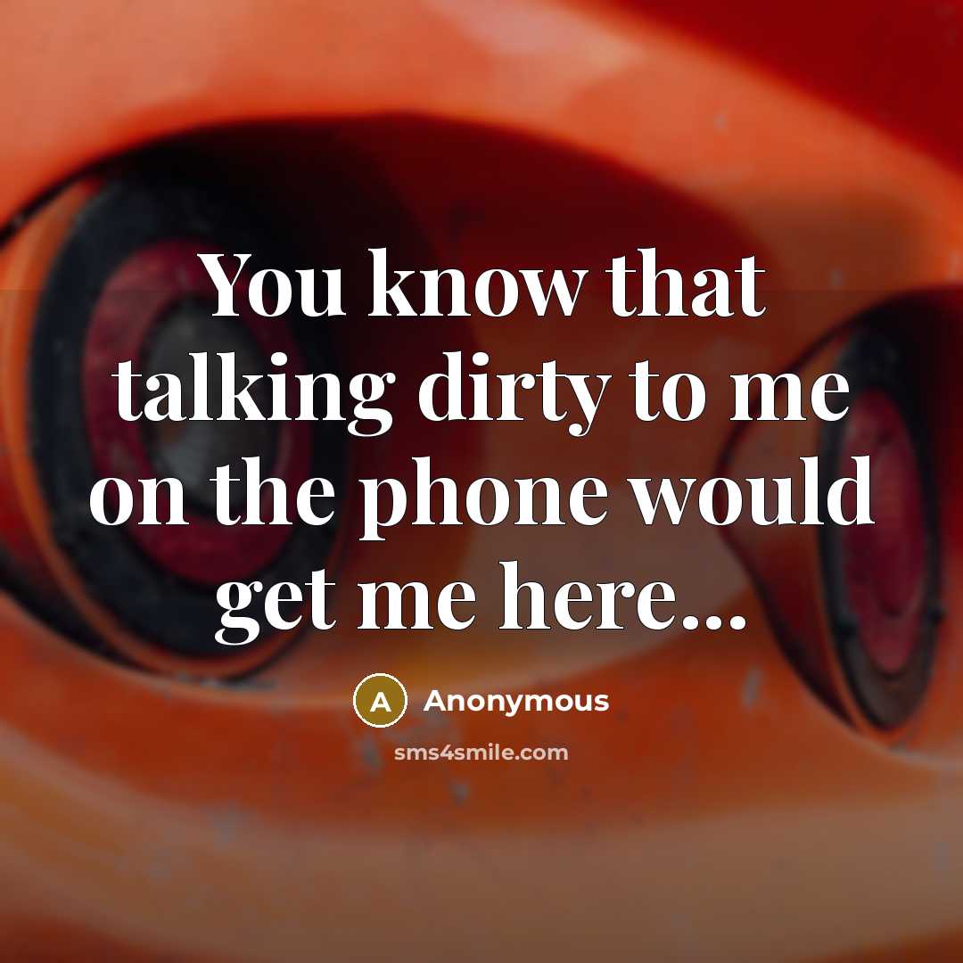 “You know that talking dirty to me on the phone would get me here...” quote by Anonymous