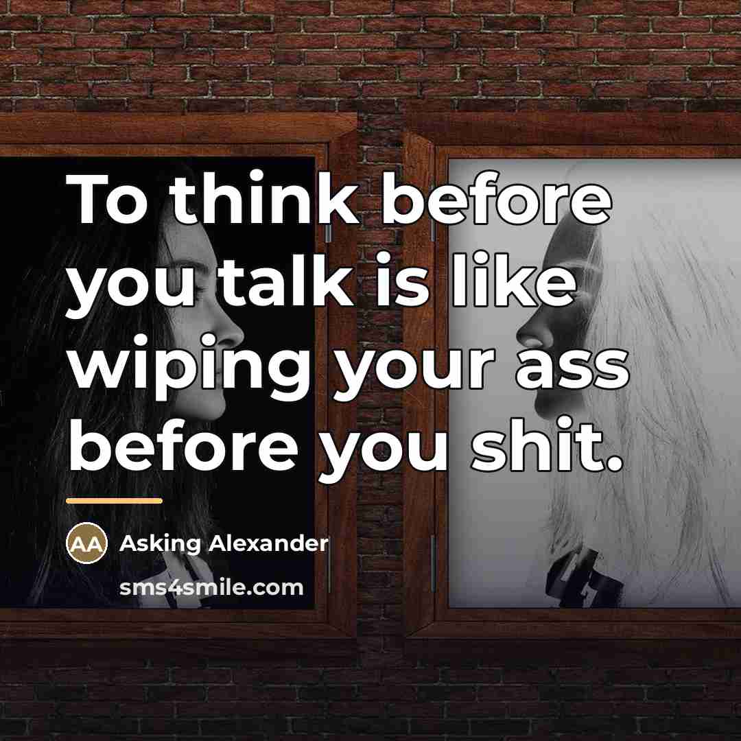 “To think before you talk is like wiping your ass…” quote by Asking Alexander
