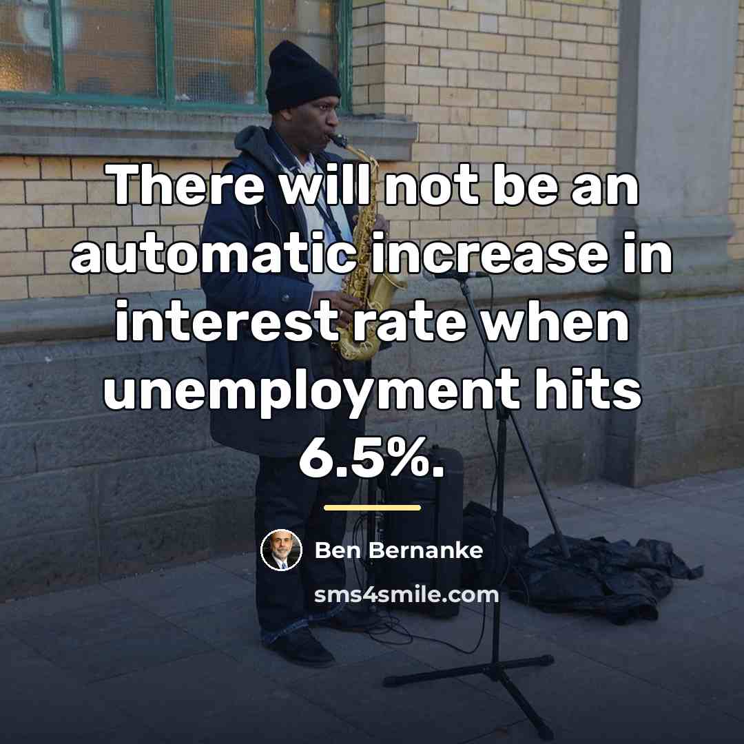 “There will not be an automatic increase in interest rate…” quote by Ben Bernanke