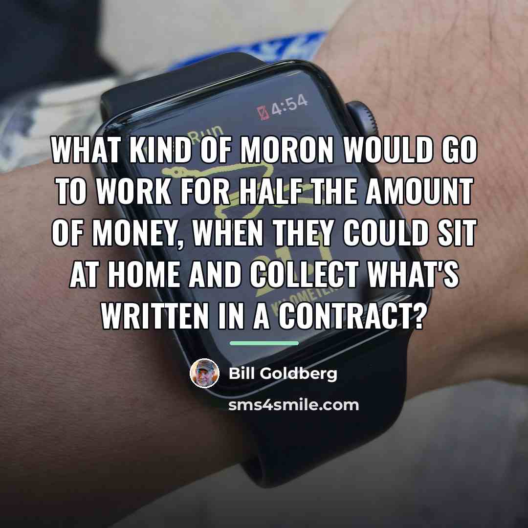 “What kind of moron would go to work for half…” quote by Bill Goldberg