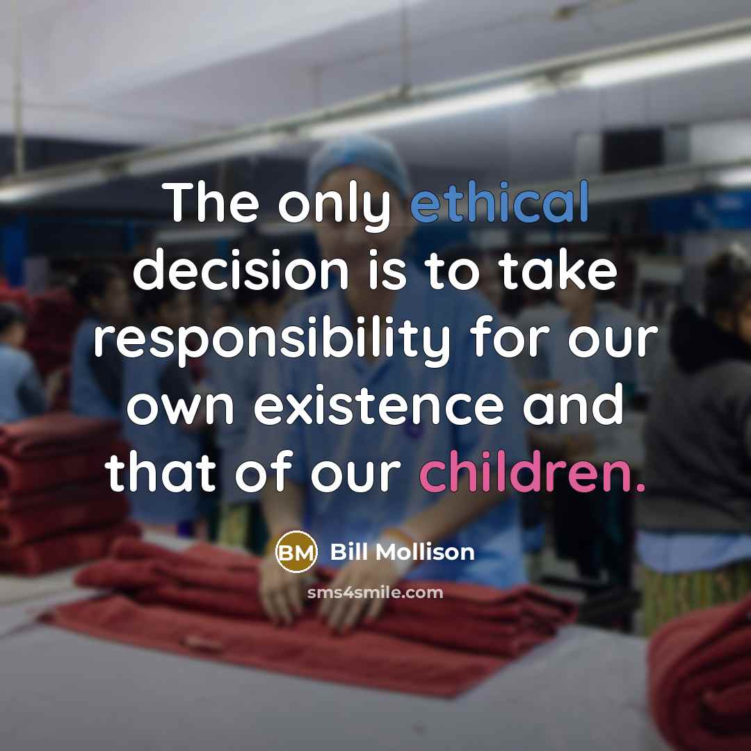 “The only ethical decision is to take responsibility for our…” quote by Bill Mollison