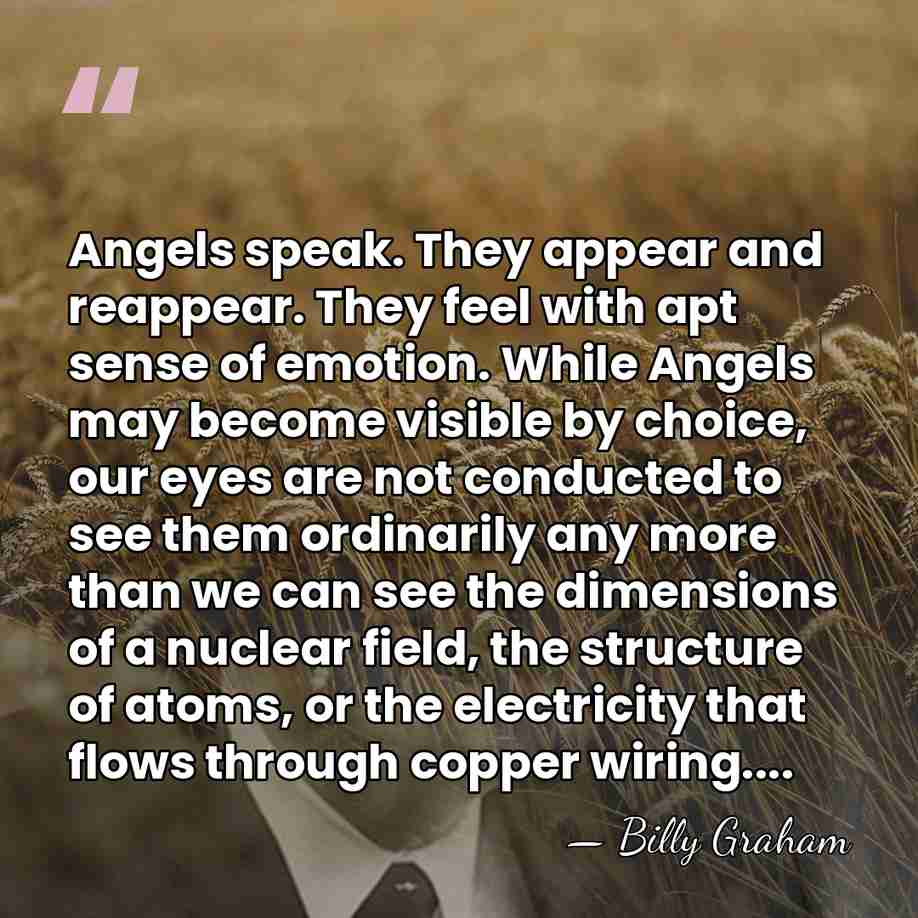Angels speak. They appear and reappear. They feel with apt sense of&hellip; - Billy Graham
