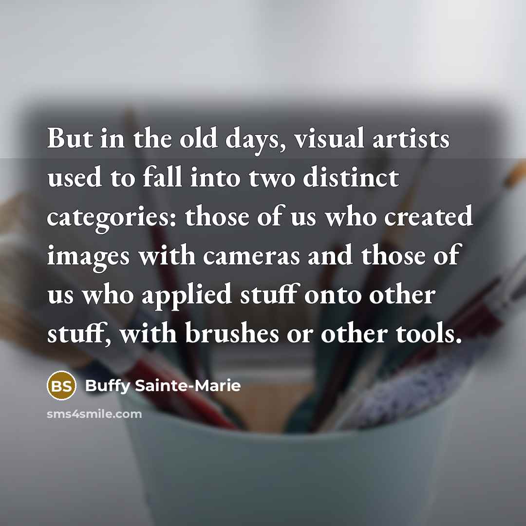 “But in the old days, visual artists used to fall…” quote by Buffy Sainte-Marie