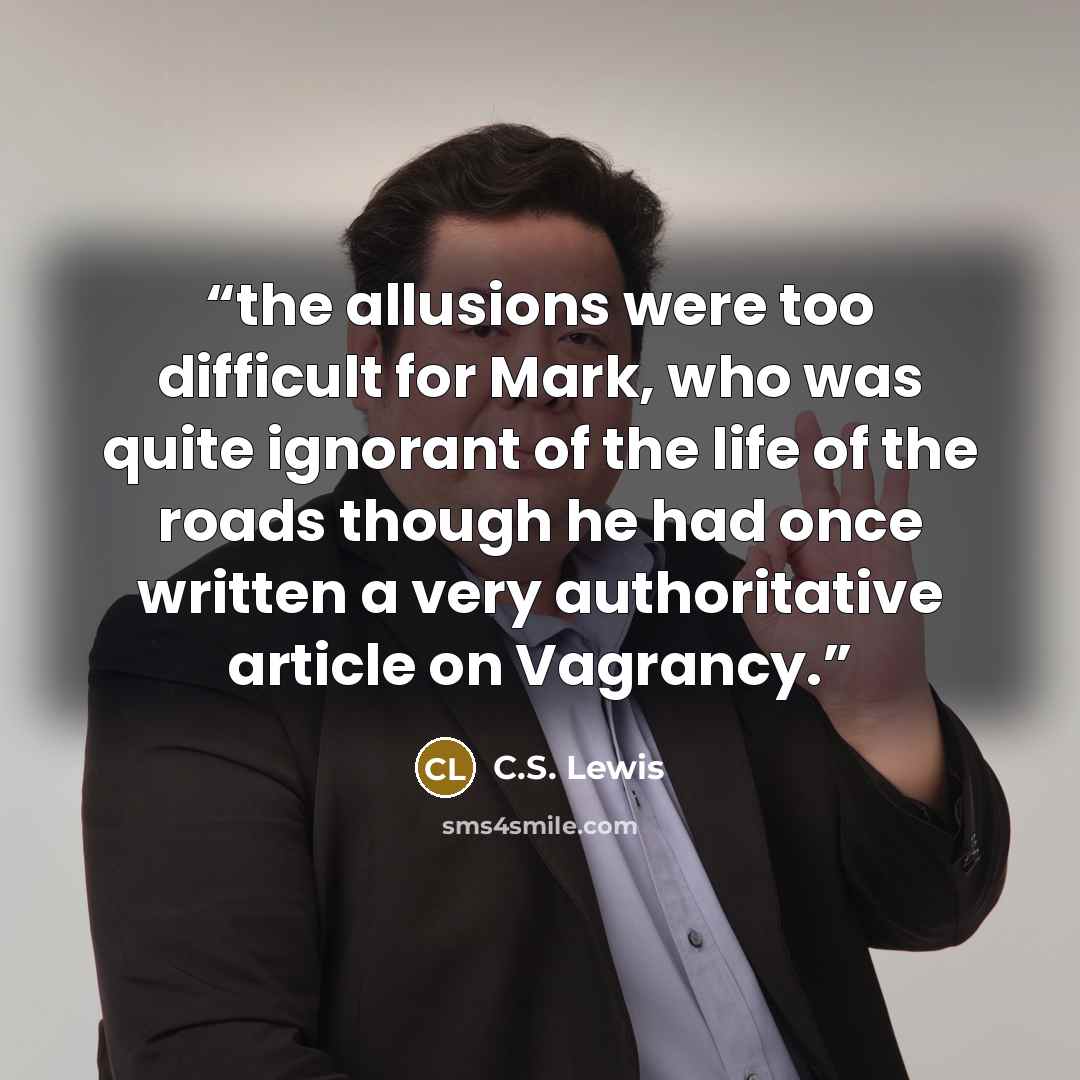“the allusions were too difficult for Mark, who was quite ignorant of the life of the roads though he had once written a very authoritative article on Vagrancy.” quote by C.S. Lewis