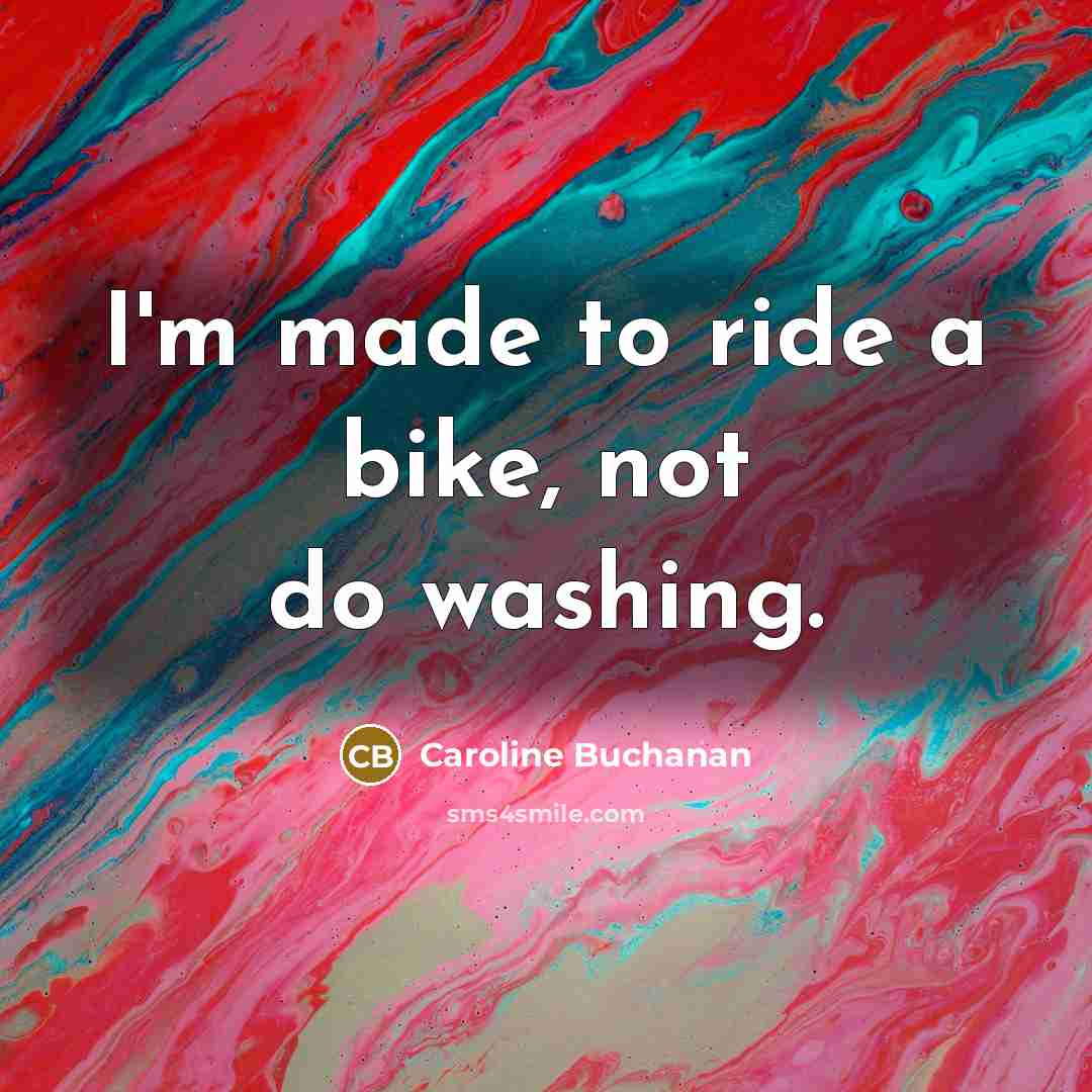 “I'm made to ride a bike, not do washing.…” quote by Caroline Buchanan