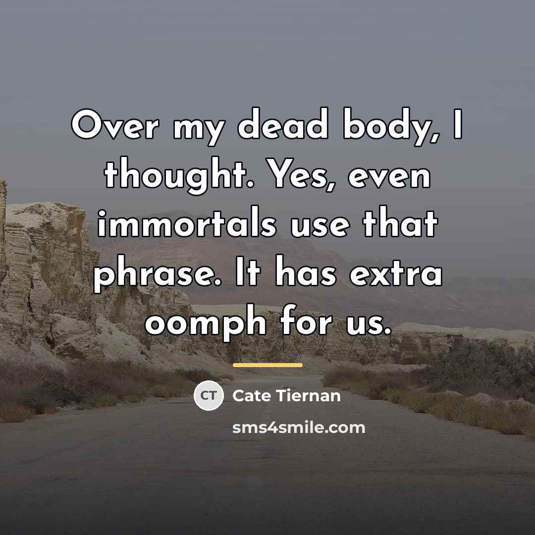 “Over my dead body, I thought. Yes, even immortals use…” quote by Cate Tiernan