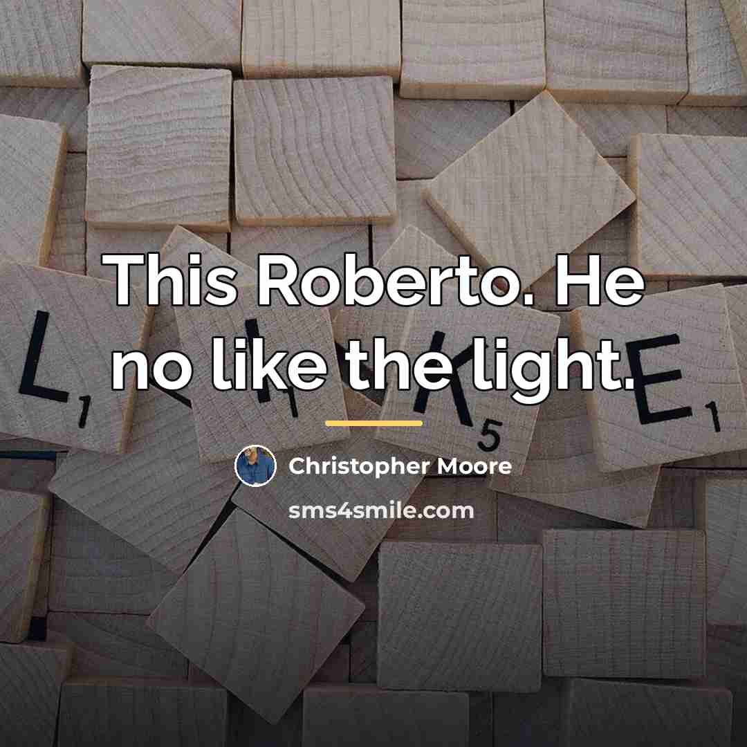 “This Roberto. He no like the light.…” quote by Christopher Moore