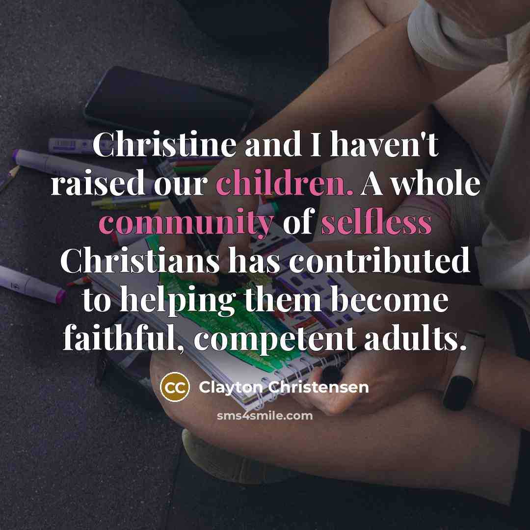 “Christine and I haven't raised our children. A whole community…” quote by Clayton Christensen