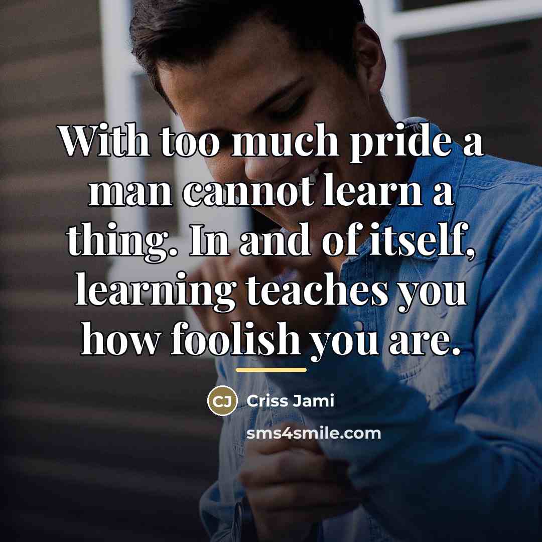 “With too much pride a man cannot learn a thing.…” quote by Criss Jami