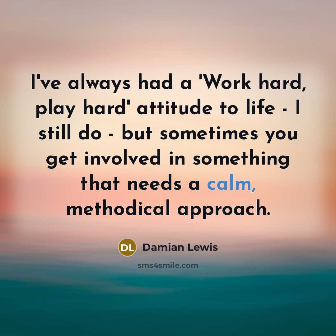 “I've always had a 'Work hard, play hard' attitude to…” quote by Damian Lewis