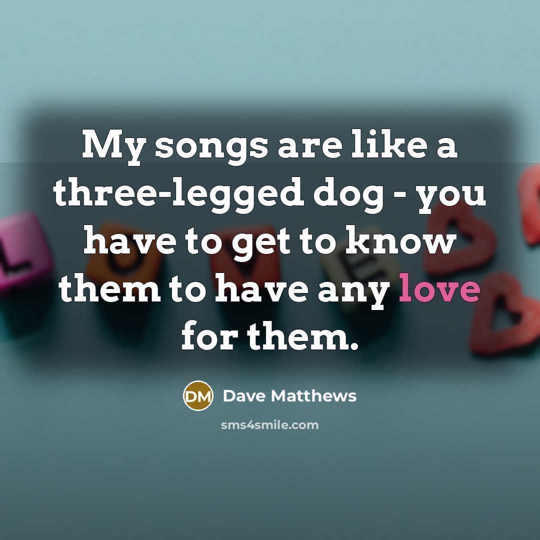 “My songs are like a three-legged dog - you have…” quote by Dave Matthews