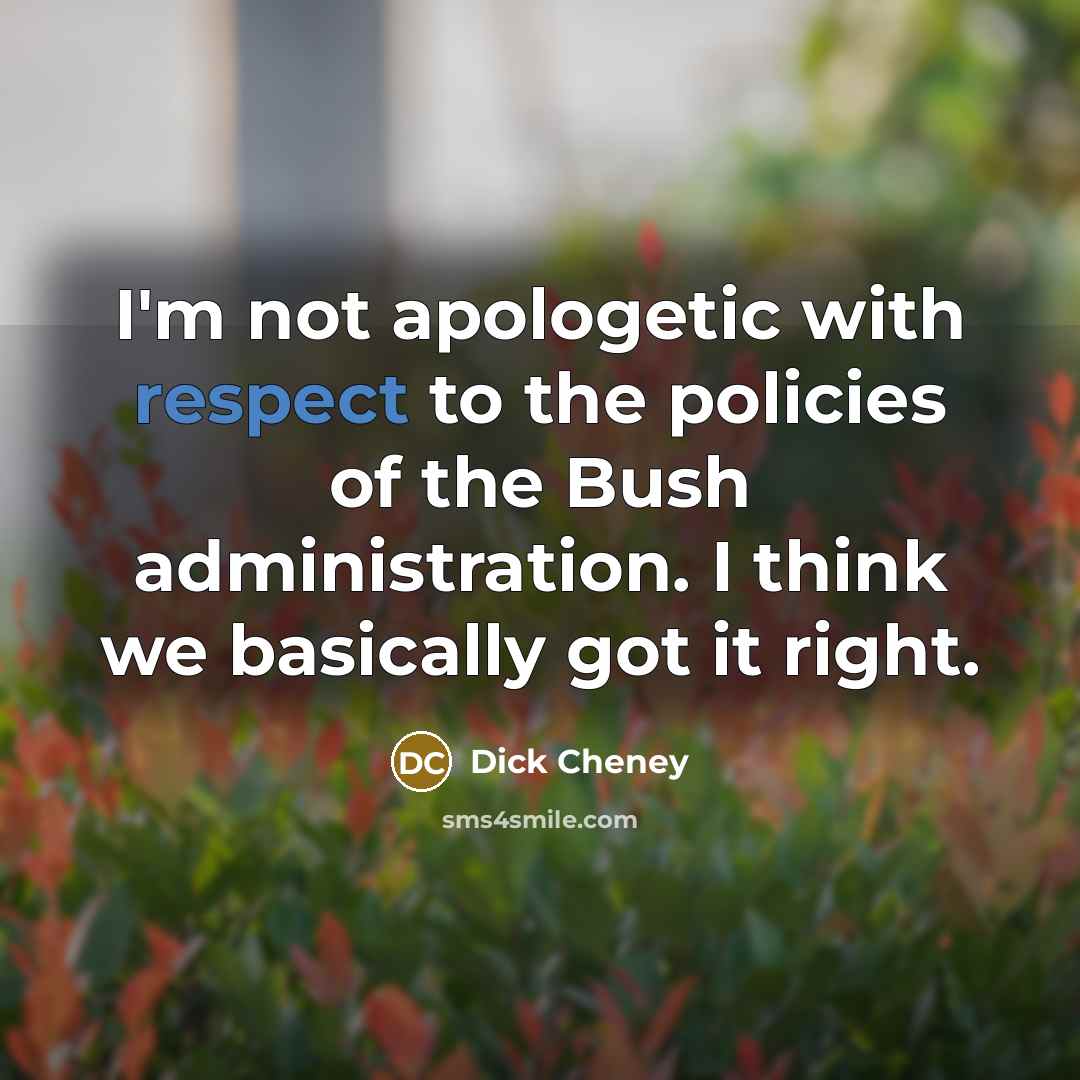 “I'm not apologetic with respect to the policies of the…” quote by Dick Cheney