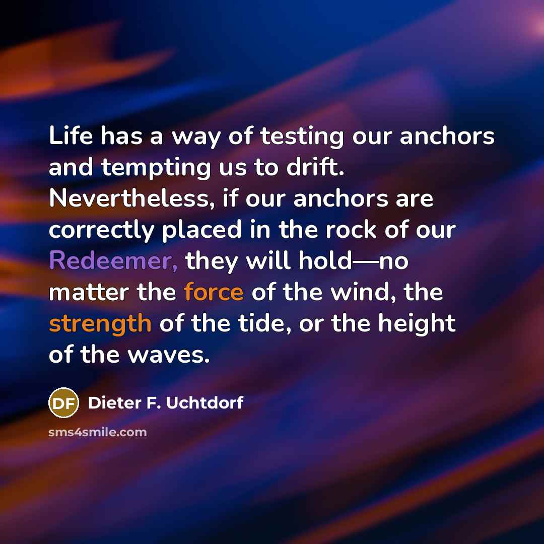 “Life has a way of testing our anchors and tempting…” quote by Dieter F. Uchtdorf