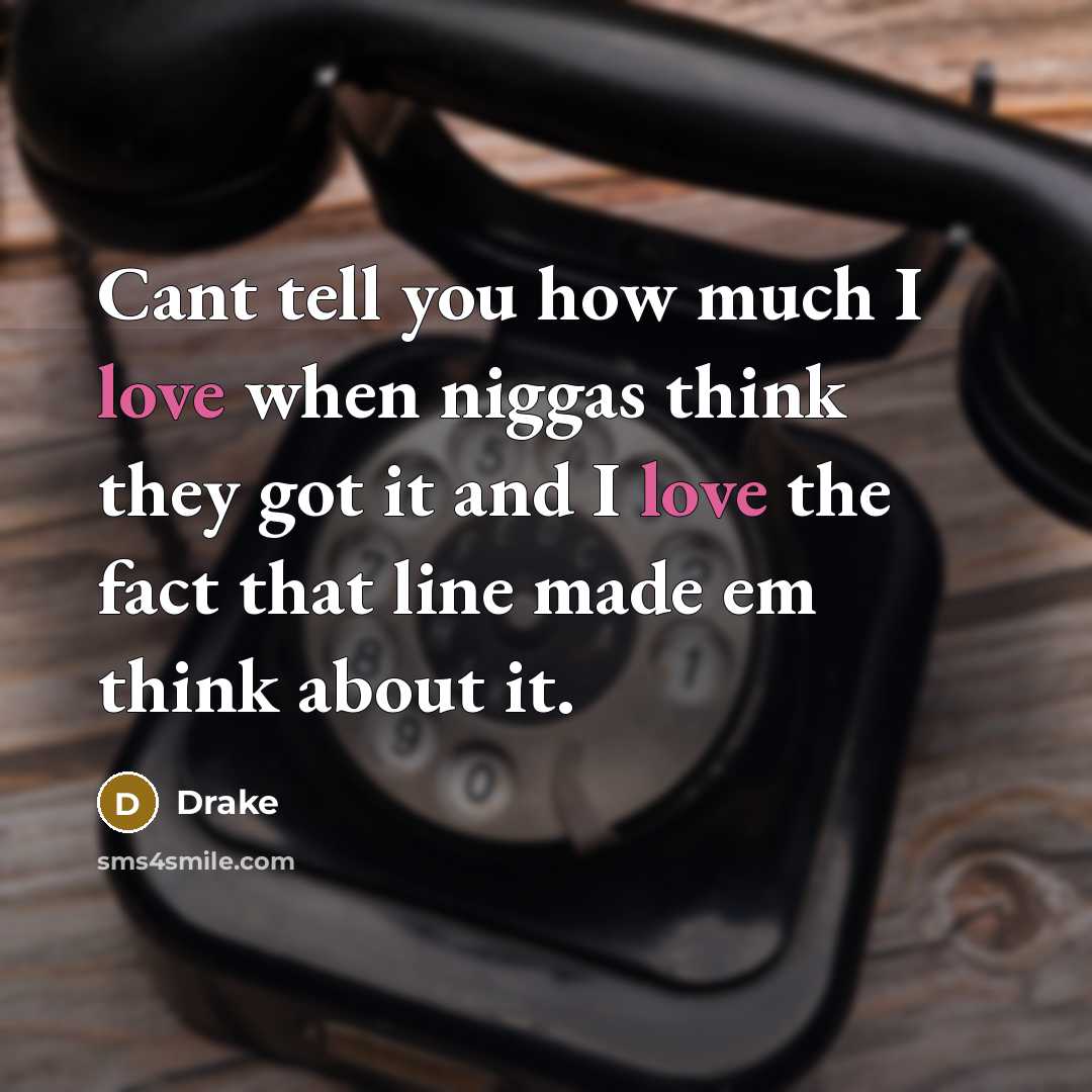 “Cant tell you how much I love when niggas think they got it and I love the fact that line made em think about it.” quote by Drake