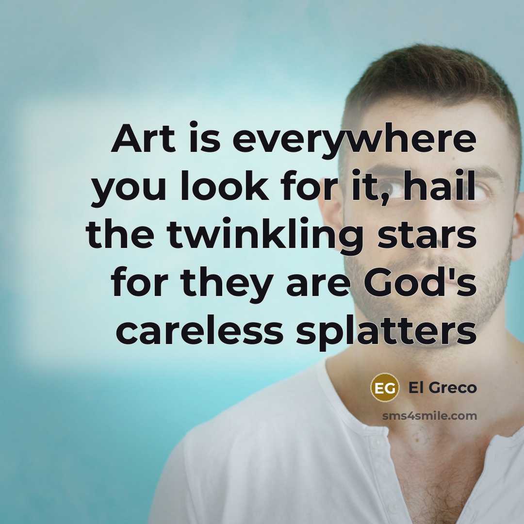 “Art is everywhere you look for it, hail the twinkling…” quote by El Greco
