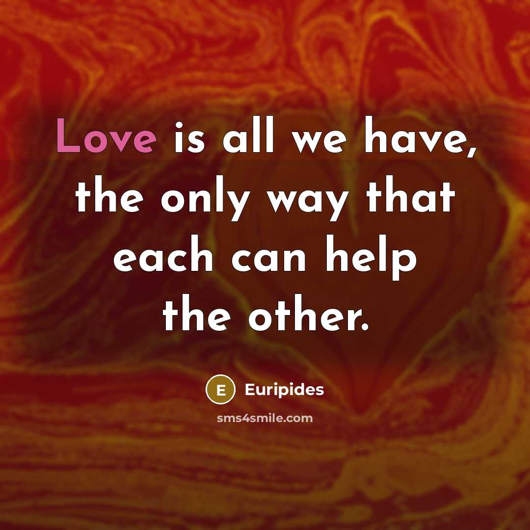 “Love is all we have, the only way that each can help the other.” quote by Euripides