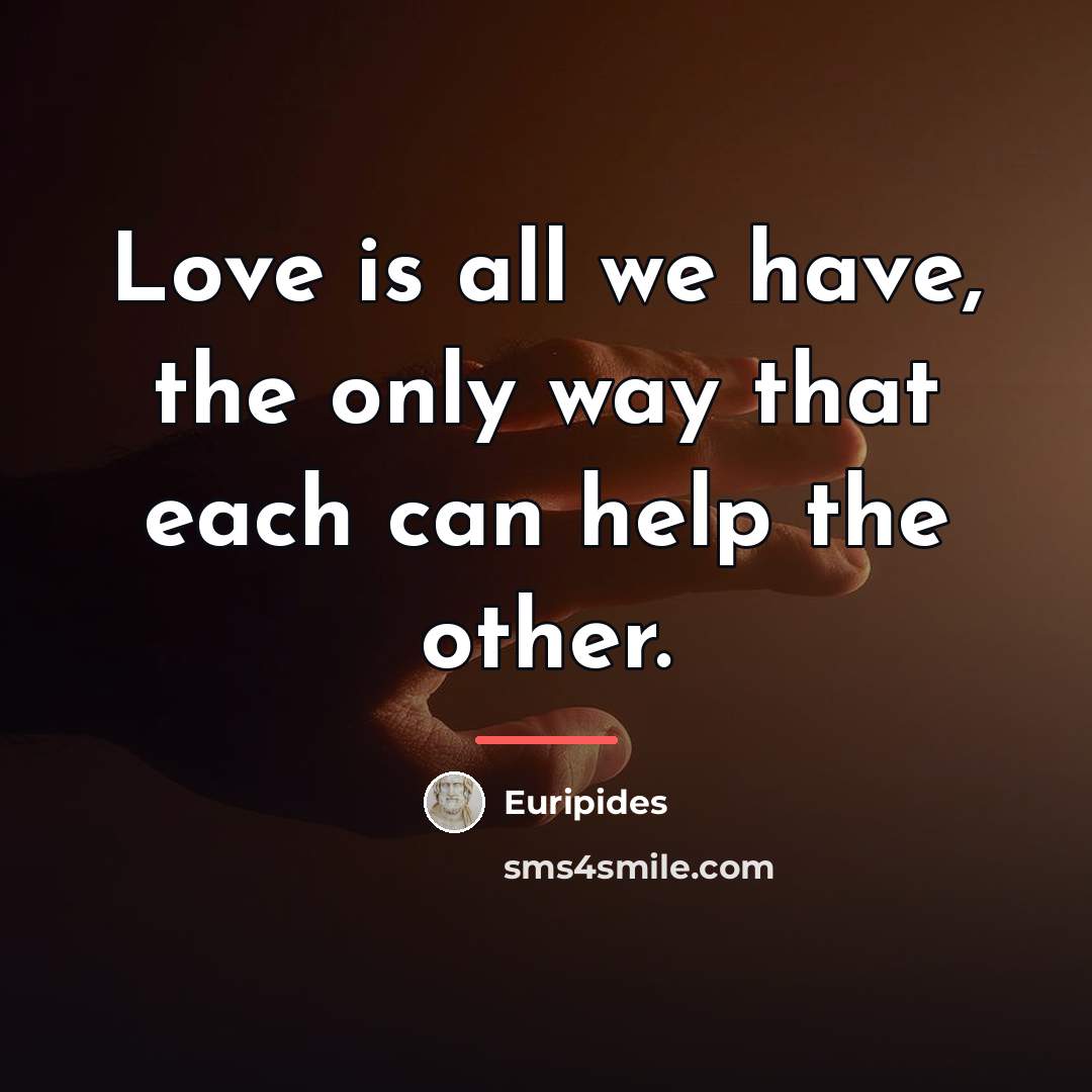 “Love is all we have, the only way that each…” quote by Euripides