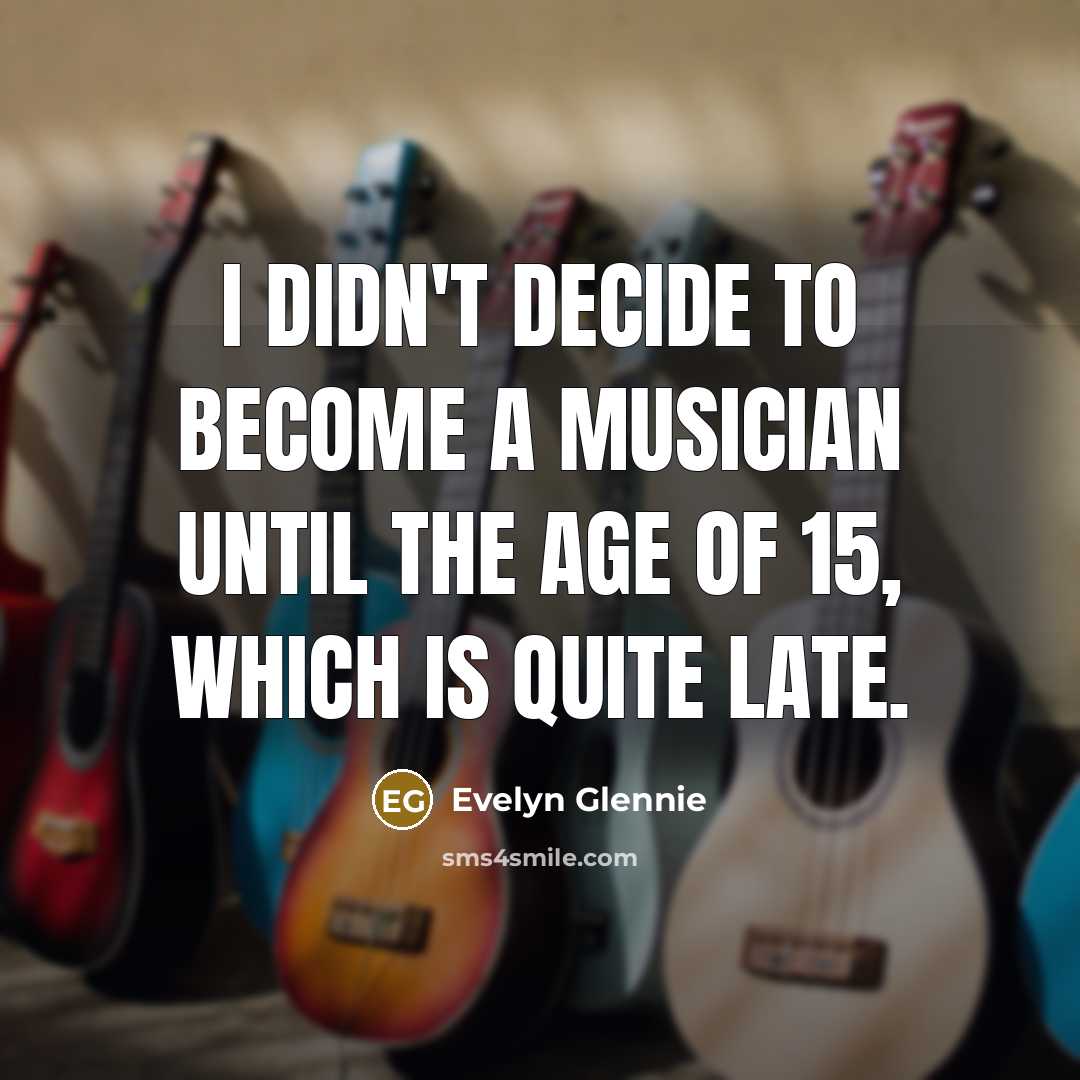 “I didn't decide to become a musician until the age…” quote by Evelyn Glennie