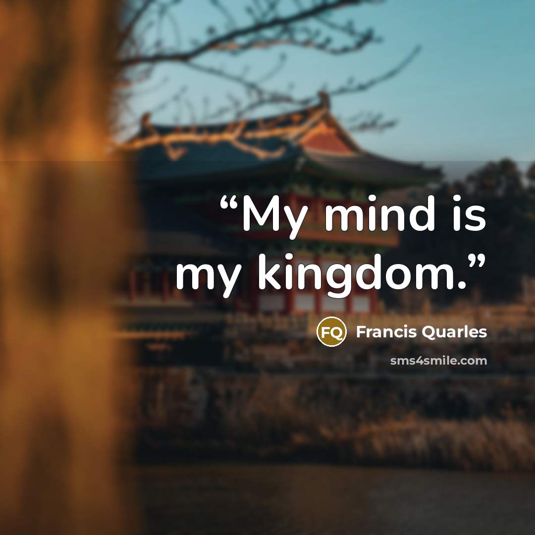 “My mind is my kingdom.” quote by Francis Quarles