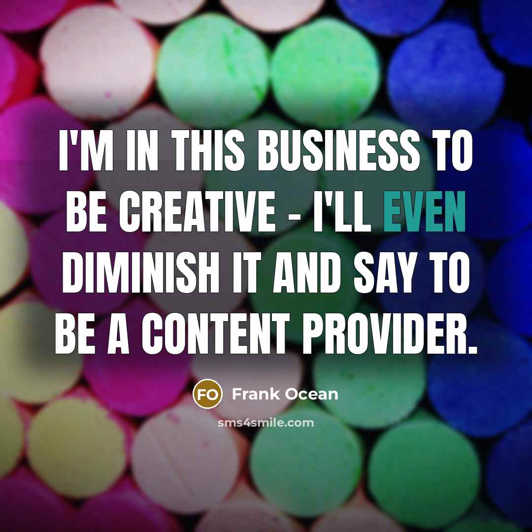 “I'm in this business to be creative - I'll even…” quote by Frank Ocean