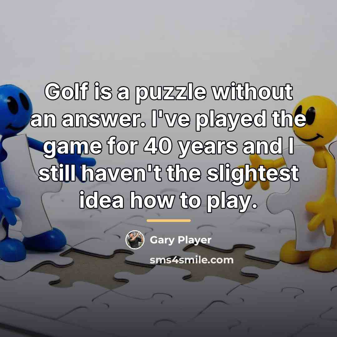 “Golf is a puzzle without an answer. I've played the…” quote by Gary Player