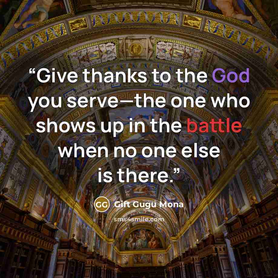 “Give thanks to the God you serve—the one who shows up in the battle when no one else is there.” quote by Gift Gugu Mona