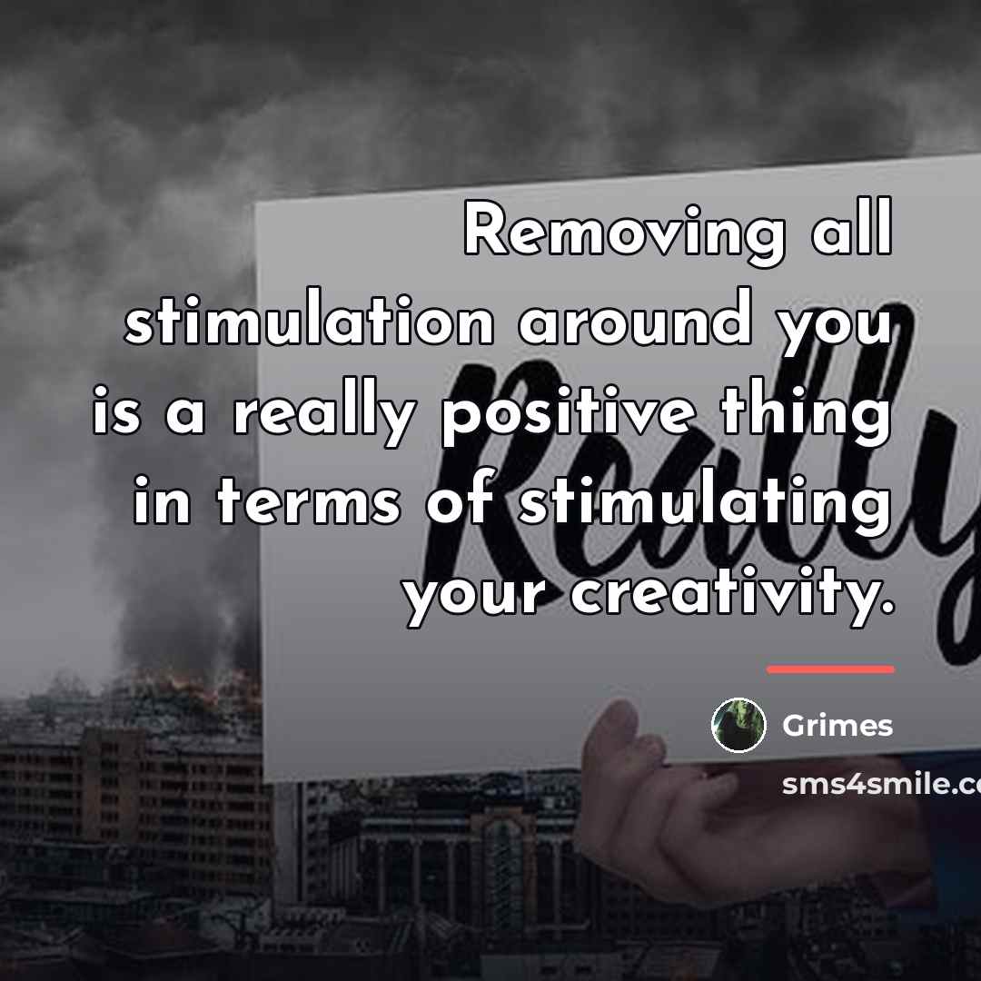 “Removing all stimulation around you is a really positive thing…” quote by Grimes