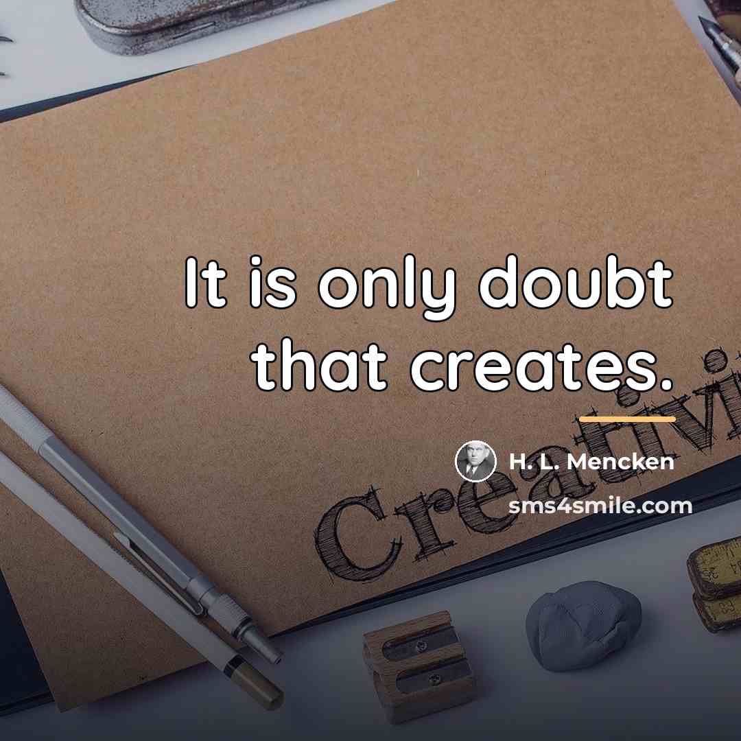 “It is only doubt that creates.…” quote by H. L. Mencken