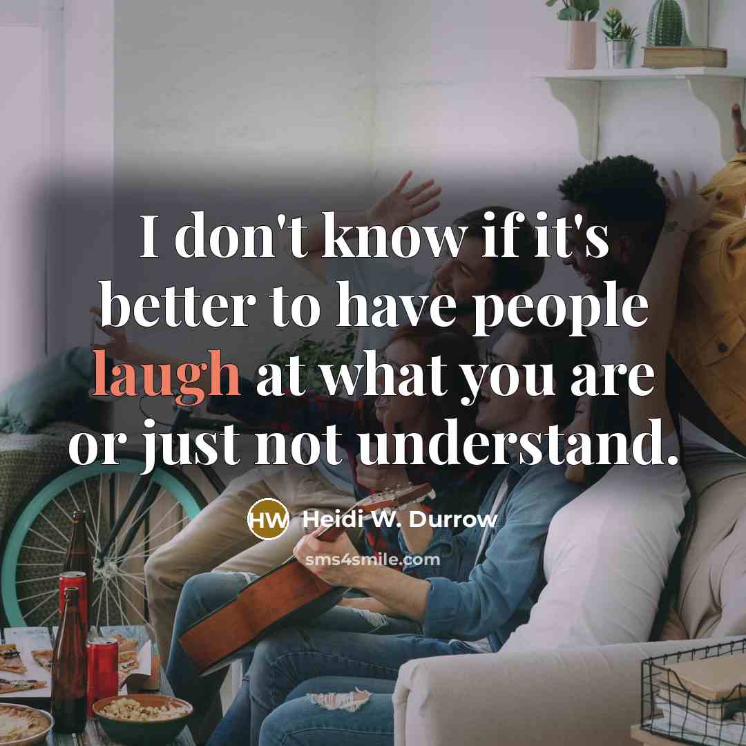 “I don't know if it's better to have people laugh…” quote by Heidi W. Durrow