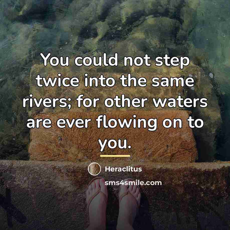 “You could not step twice into the same rivers; for…” quote by Heraclitus