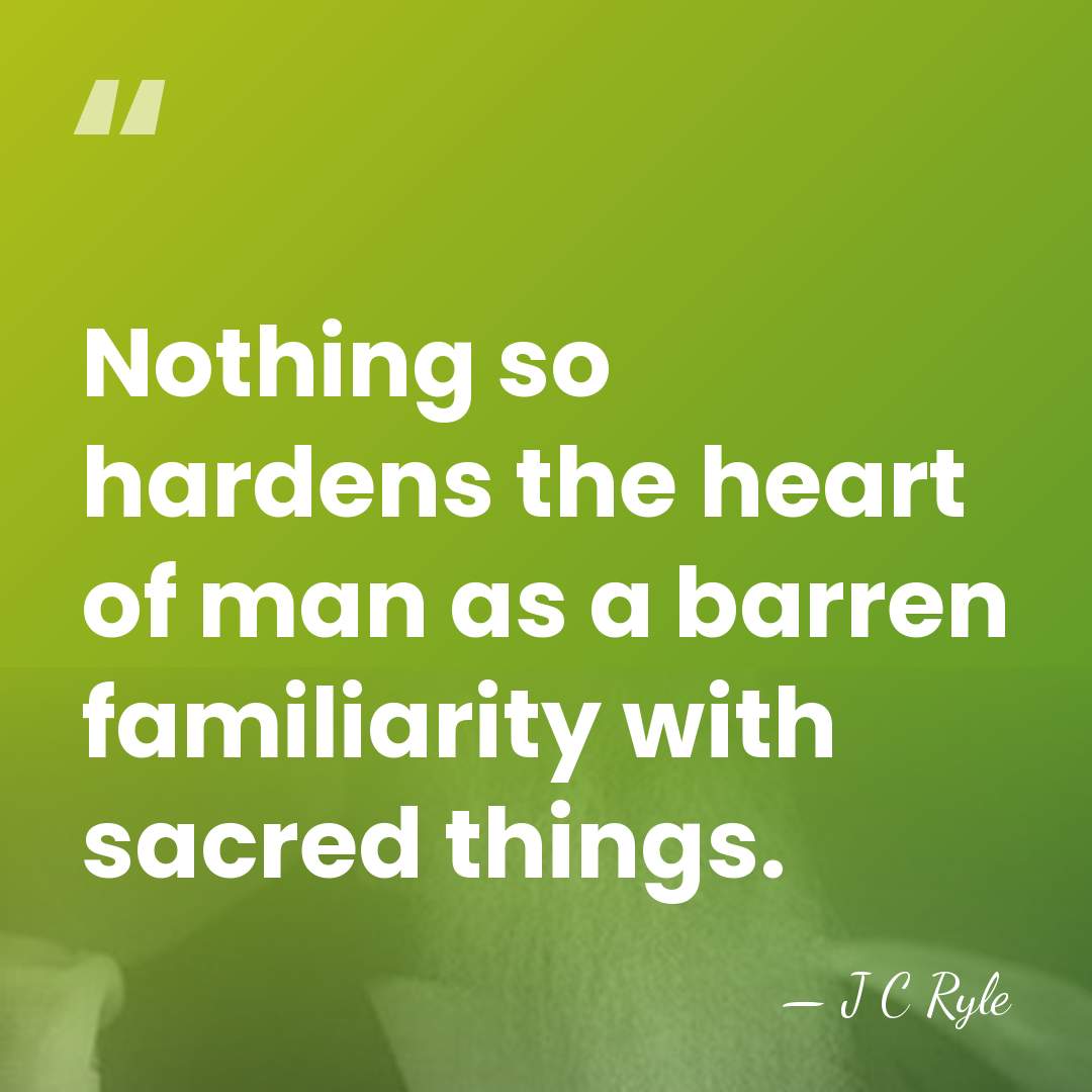 Nothing so hardens the heart of man as a barren familiarity with&hellip; - J C Ryle