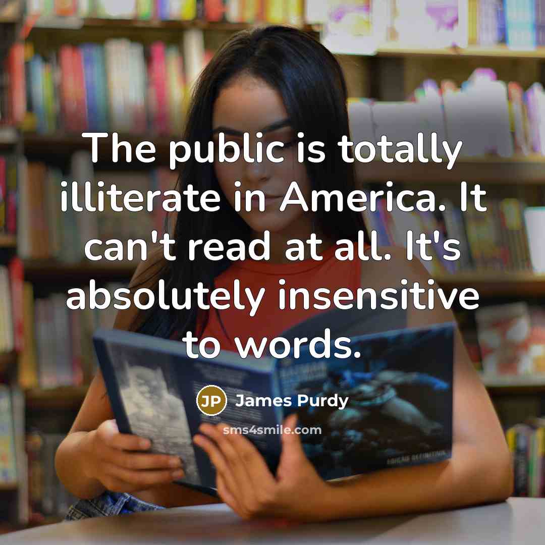 “The public is totally illiterate in America. It can't read…” quote by James Purdy
