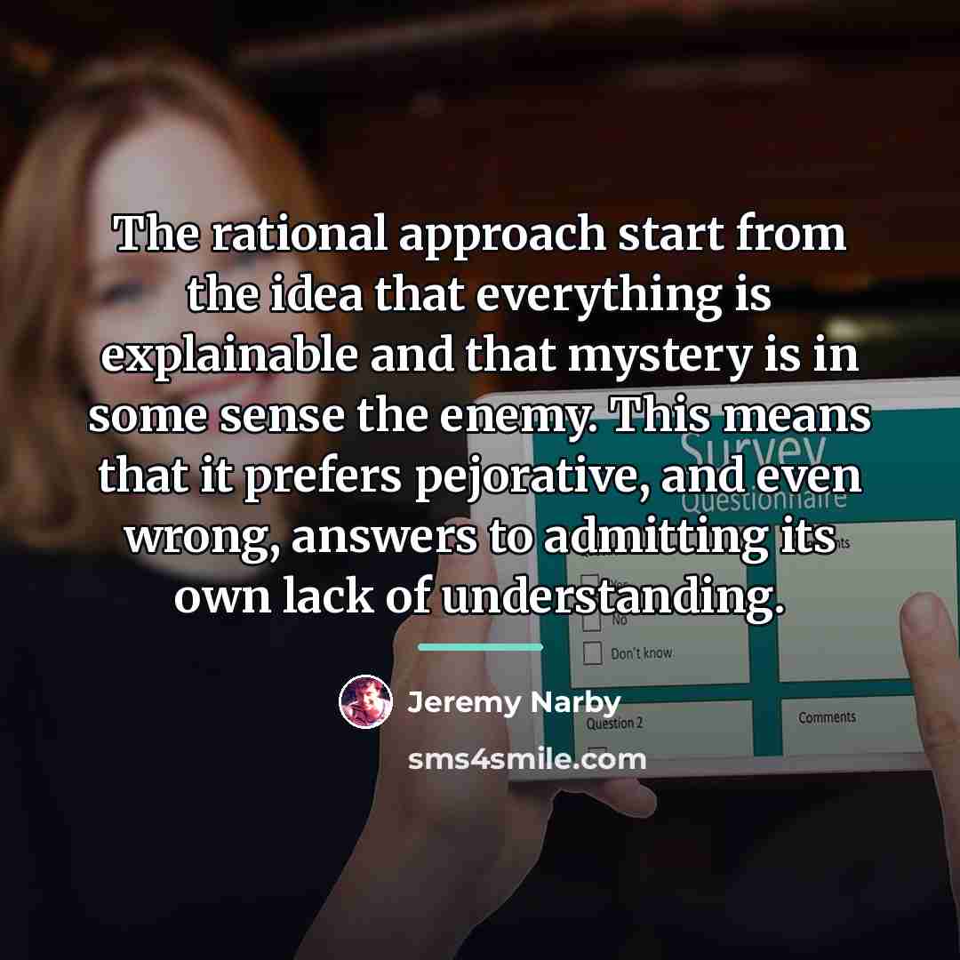 “The rational approach start from the idea that everything is…” quote by Jeremy Narby