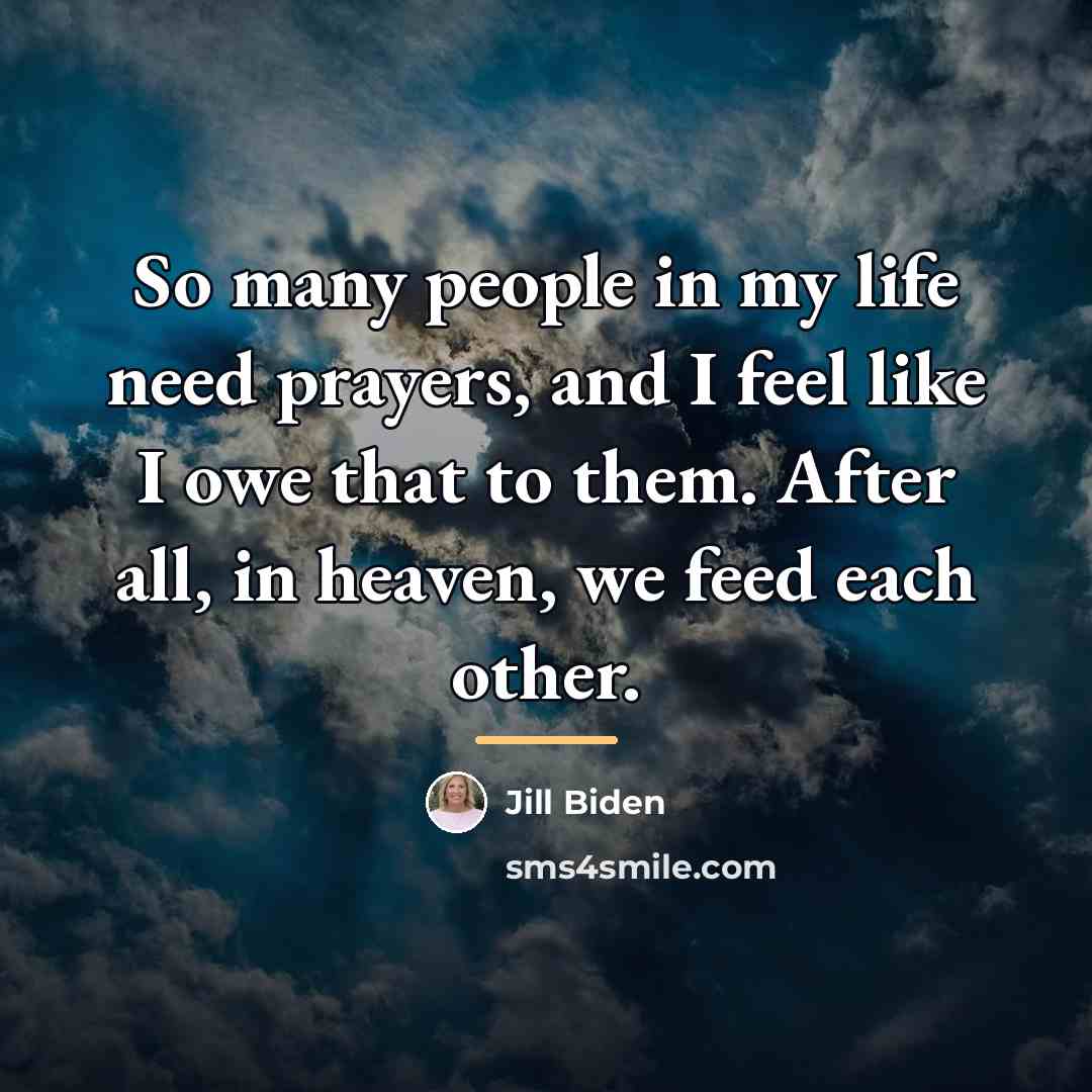 “So many people in my life need prayers, and I…” quote by Jill Biden