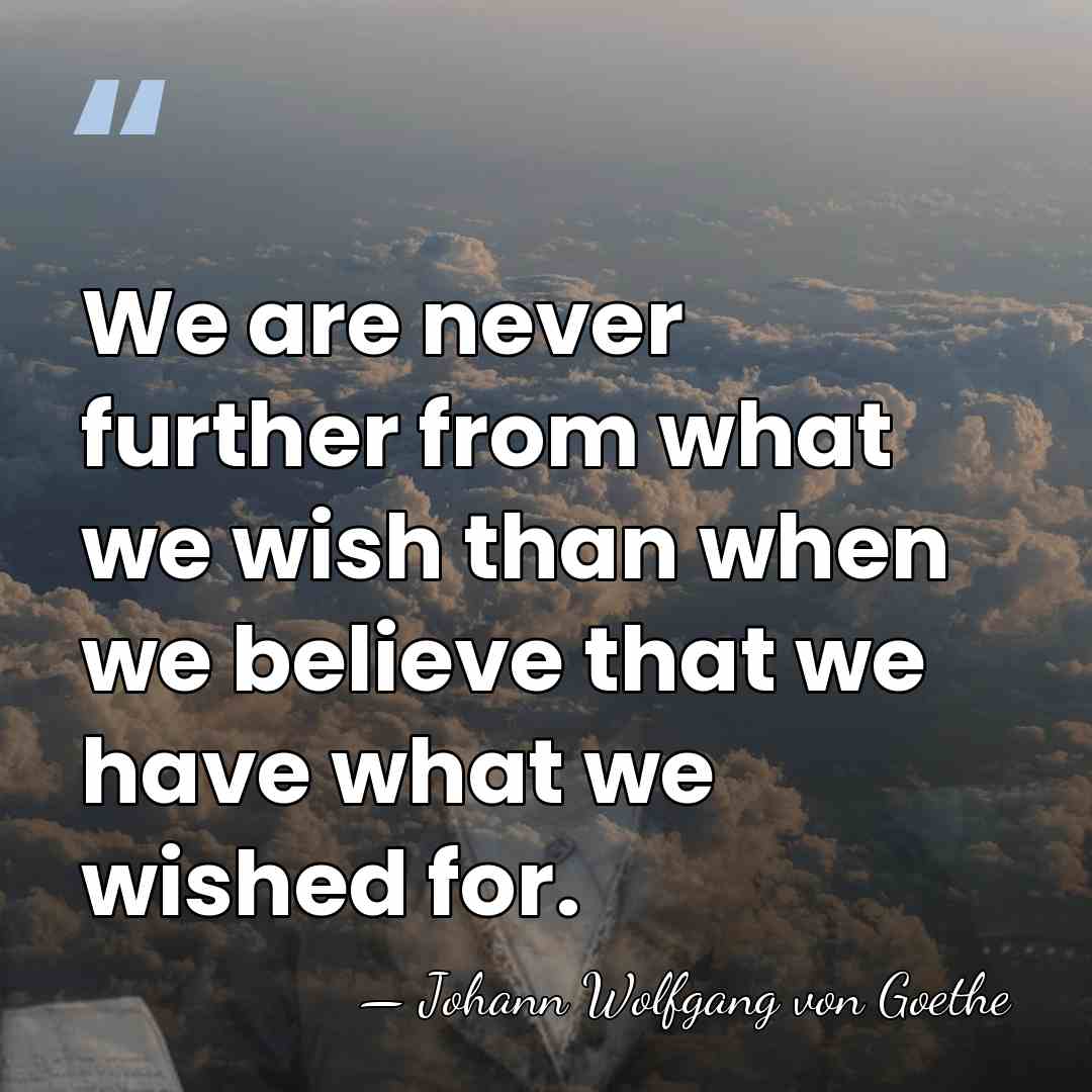We are never further from what we wish than when we believe&hellip; - Johann Wolfgang von Goethe
