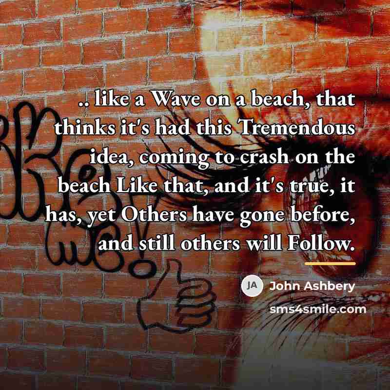 “.. like a Wave on a beach, that thinks it's…” quote by John Ashbery
