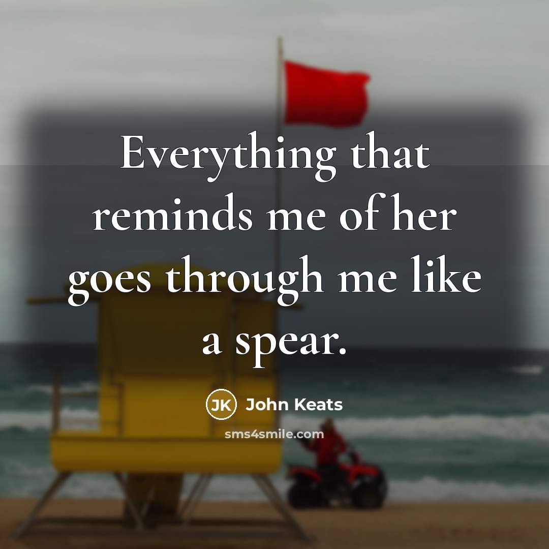 “Everything that reminds me of her goes through me like…” quote by John Keats
