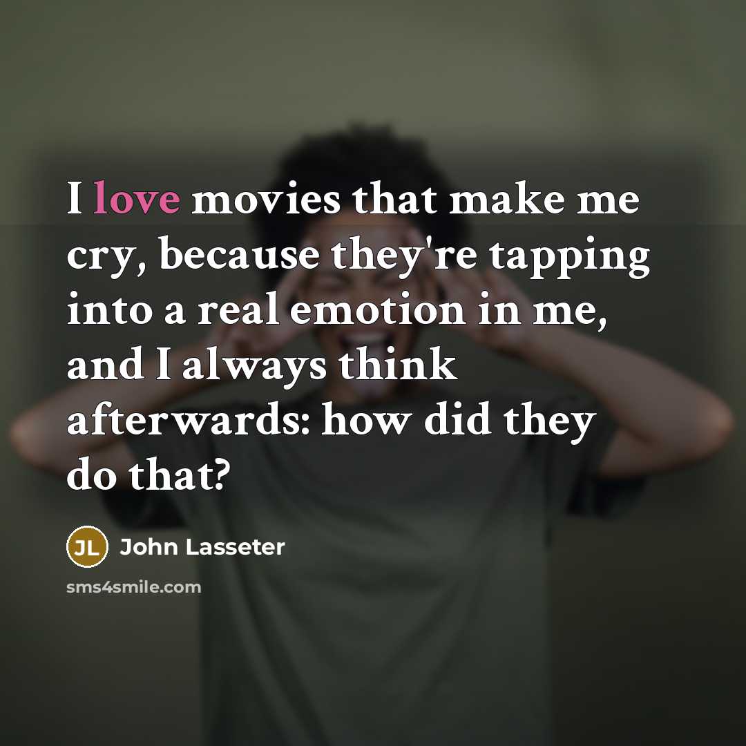 “I love movies that make me cry, because they're tapping…” quote by John Lasseter