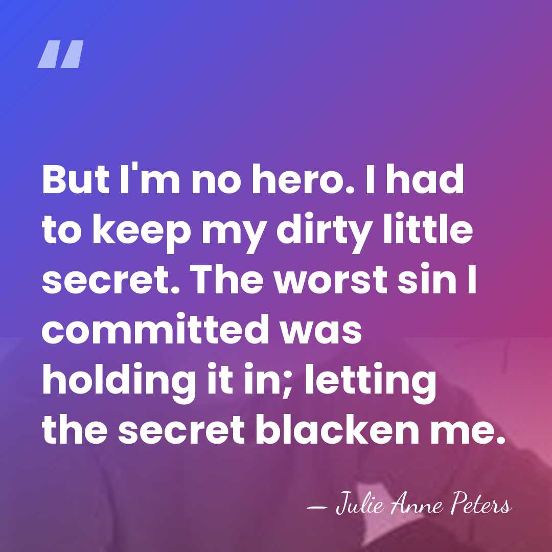 But I'm no hero. I had to keep my dirty little secret.&hellip; - Julie Anne Peters