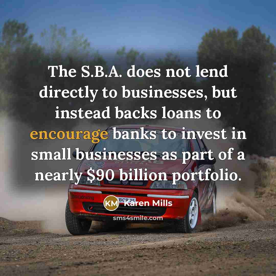 “The S.B.A. does not lend directly to businesses, but instead…” quote by Karen Mills