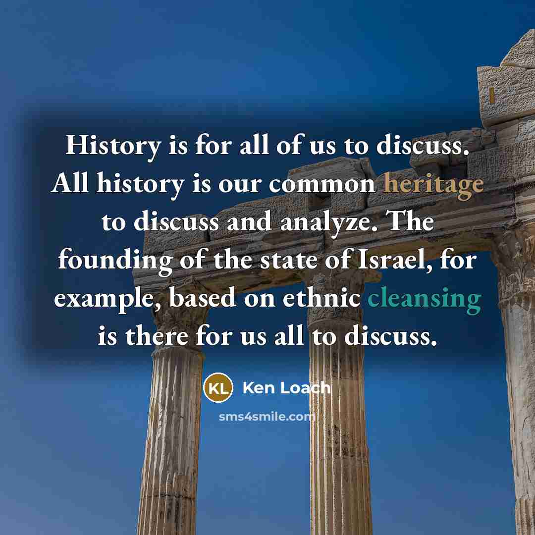 “History is for all of us to discuss. All history…” quote by Ken Loach