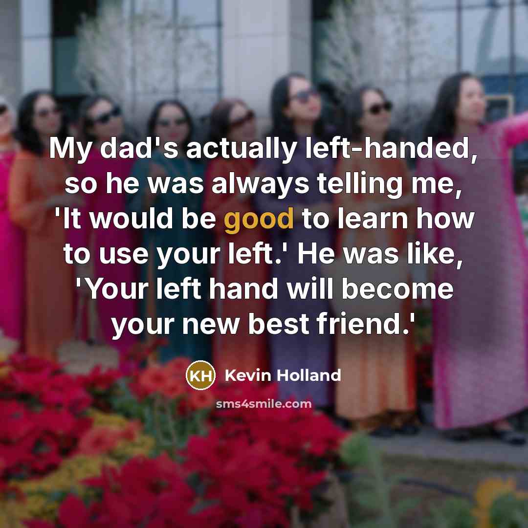 “My dad's actually left-handed, so he was always telling me,…” quote by Kevin Holland