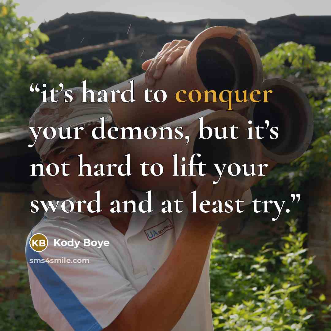 “it’s hard to conquer your demons, but it’s not hard to lift your sword and at least try.” quote by Kody Boye