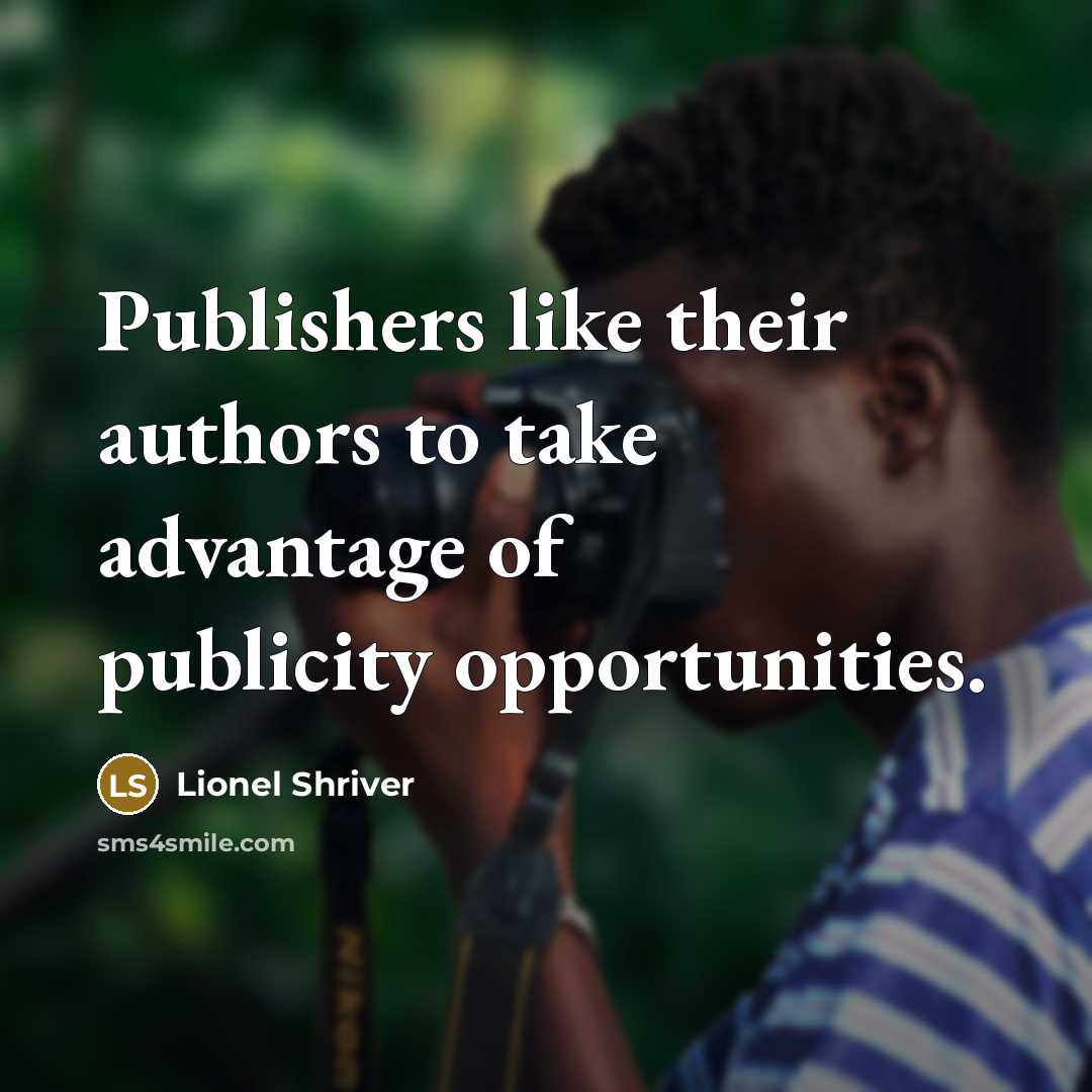“Publishers like their authors to take advantage of publicity opportunities.…” quote by Lionel Shriver