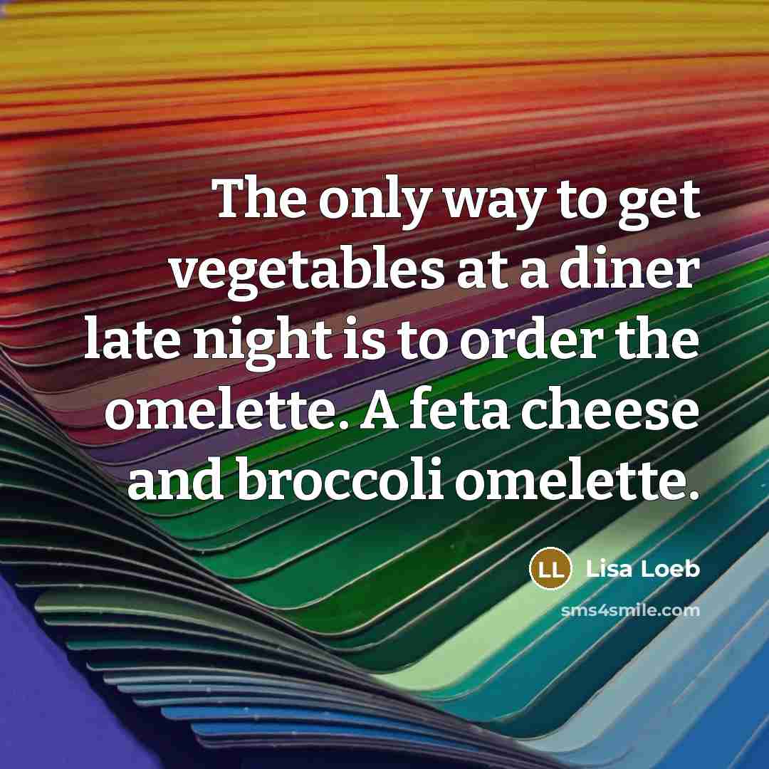 “The only way to get vegetables at a diner late…” quote by Lisa Loeb