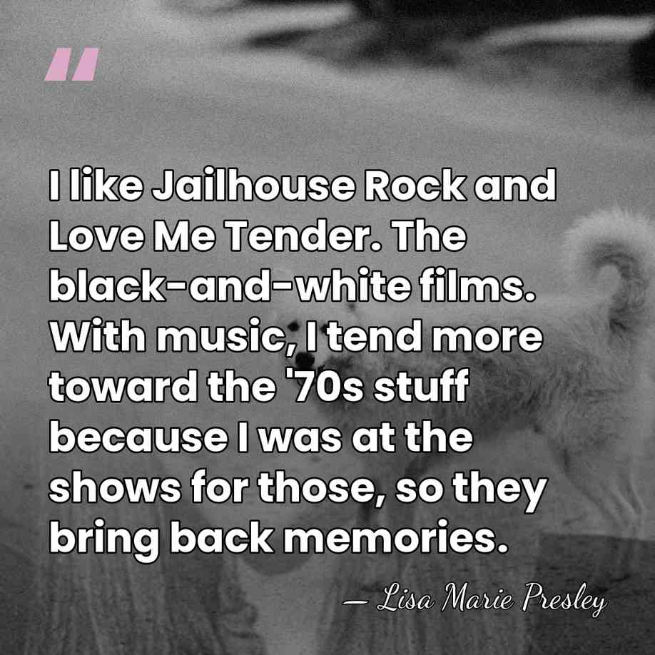 I like Jailhouse Rock and Love Me Tender. The black-and-white films. With&hellip; - Lisa Marie Presley