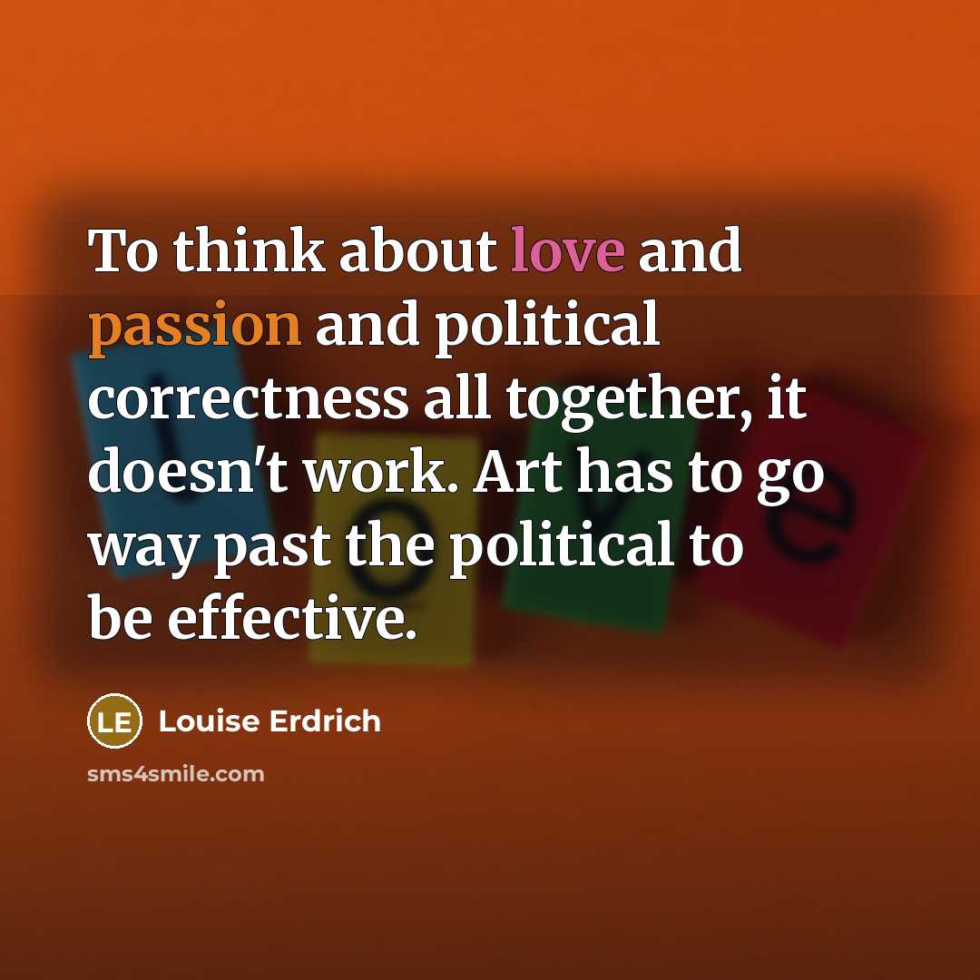 “To think about love and passion and political correctness all…” quote by Louise Erdrich