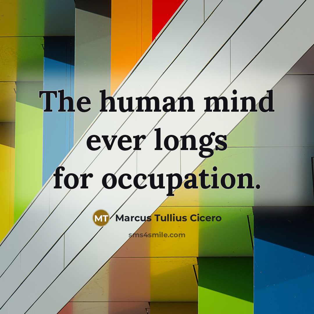 “The human mind ever longs for occupation.…” quote by Marcus Tullius Cicero