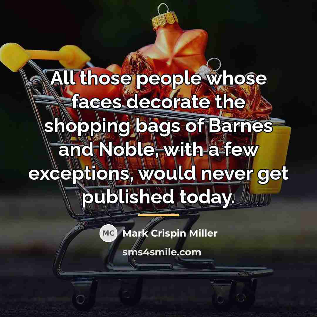 “All those people whose faces decorate the shopping bags of…” quote by Mark Crispin Miller