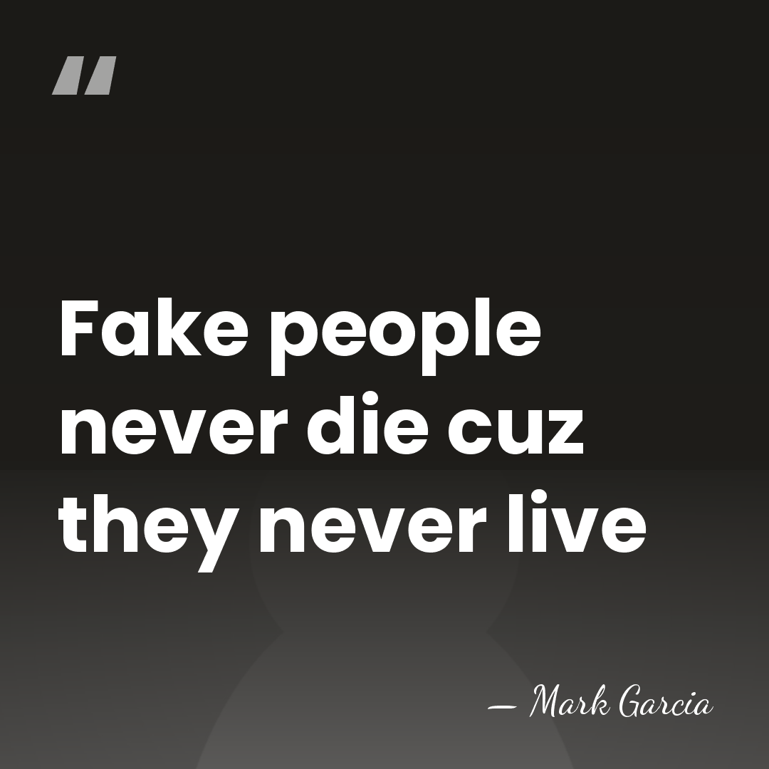 Fake people never die cuz they never live - Mark Garcia